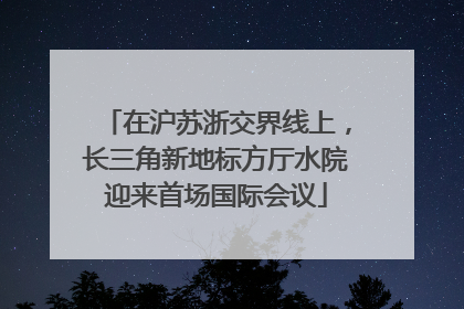 在沪苏浙交界线上，长三角新地标方厅水院迎来首场国际会议