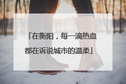 在衡阳，每一滴热血都在诉说城市的温柔