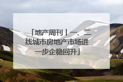地产周刊丨一、二线城市房地产市场进一步企稳回升
