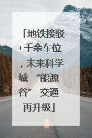 地铁接驳+千余车位，未来科学城 “能源谷” 交通再升级