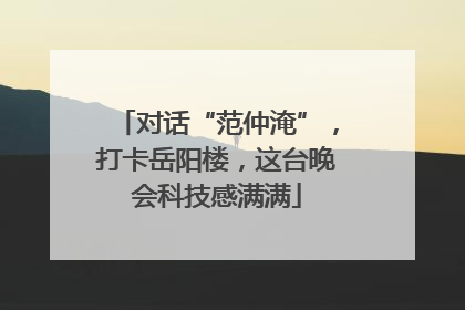 对话“范仲淹”，打卡岳阳楼，这台晚会科技感满满