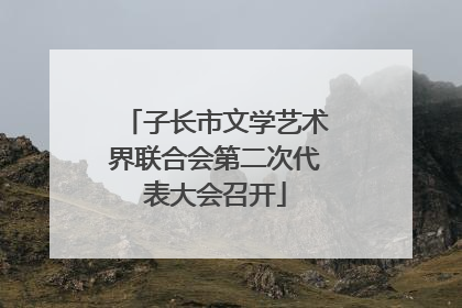 子长市文学艺术界联合会第二次代表大会召开