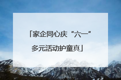 家企同心庆“六一” 多元活动护童真