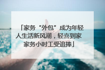 家务“外包”成为年轻人生活新风潮，轻喜到家家务小时工受追捧