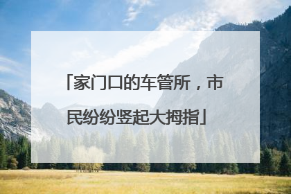 家门口的车管所，市民纷纷竖起大拇指
