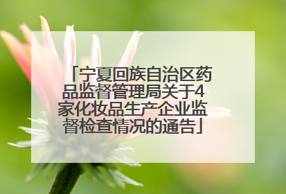 宁夏回族自治区药品监督管理局关于4家化妆品生产企业监督检查情况的通告