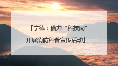宁德：借力“科技周”开展消防科普宣传活动