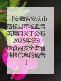 安徽省安庆市宿松县市场监督管理局关于公布2025年第3期食品安全监督抽检信息的通告