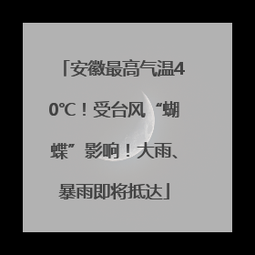 安徽最高气温40℃！受台风“蝴蝶”影响！大雨、暴雨即将抵达
