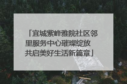 宜城紫峰雅院社区邻里服务中心璀璨绽放 共启美好生活新篇章