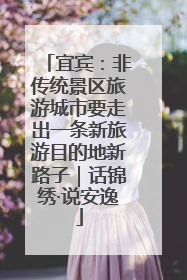 宜宾：非传统景区旅游城市要走出一条新旅游目的地新路子｜话锦绣·说安逸