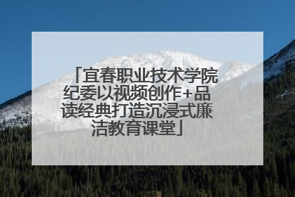 宜春职业技术学院纪委以视频创作+品读经典打造沉浸式廉洁教育课堂