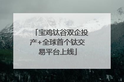 宝鸡钛谷双企投产+全球首个钛交易平台上线