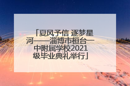夏风予信 逐梦星河——淄博市桓台一中附属学校2021级毕业典礼举行