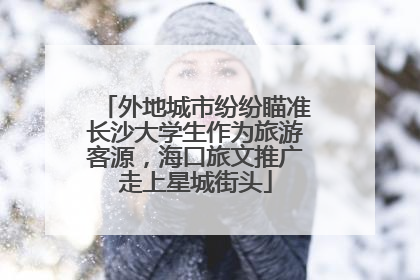 外地城市纷纷瞄准长沙大学生作为旅游客源，海口旅文推广走上星城街头