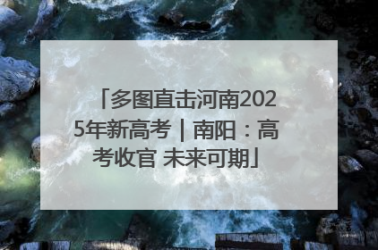 多图直击河南2025年新高考｜南阳：高考收官 未来可期