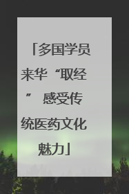 多国学员来华“取经” 感受传统医药文化魅力