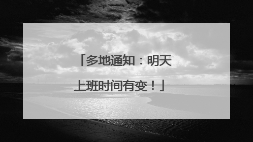 多地通知：明天上班时间有变！