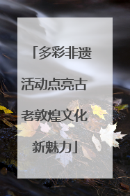 多彩非遗活动点亮古老敦煌文化新魅力