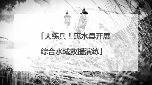大练兵！惠水县开展综合水域救援演练