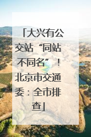 大兴有公交站“同站不同名”！北京市交通委：全市排查