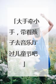 大手牵小手，带着孩子去音乐厅过儿童节吧