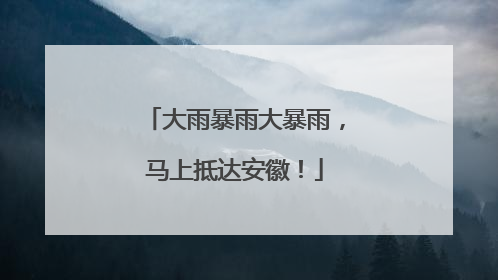 大雨暴雨大暴雨，马上抵达安徽！