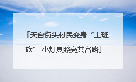 天台街头村民变身“上班族” 小灯具照亮共富路