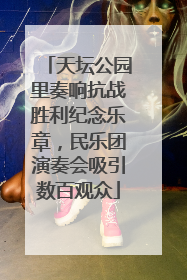 天坛公园里奏响抗战胜利纪念乐章，民乐团演奏会吸引数百观众