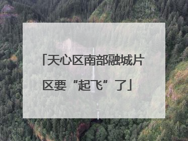 天心区南部融城片区要“起飞”了