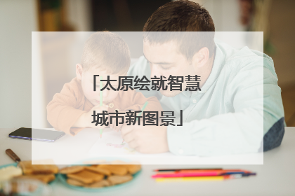 太原绘就智慧城市新图景
