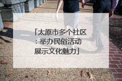 太原市多个社区：举办民俗活动 展示文化魅力