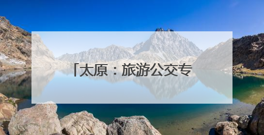 太原：旅游公交专线1开通 满足游客多元化出行需求