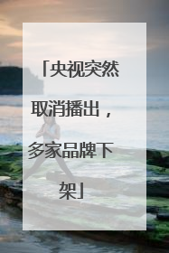 央视突然取消播出，多家品牌下架