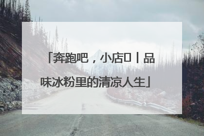 奔跑吧，小店㊴丨品味冰粉里的清凉人生