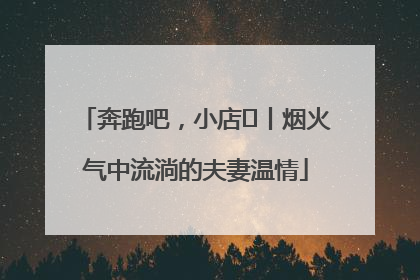 奔跑吧，小店㊱丨烟火气中流淌的夫妻温情
