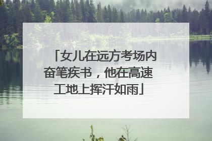 女儿在远方考场内奋笔疾书，他在高速工地上挥汗如雨