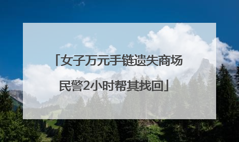 女子万元手链遗失商场 民警2小时帮其找回