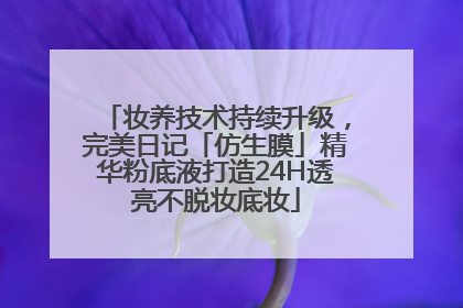 妆养技术持续升级，完美日记「仿生膜」精华粉底液打造24H透亮不脱妆底妆