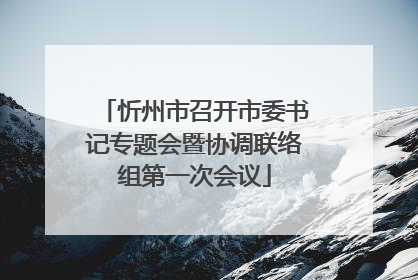 忻州市召开市委书记专题会暨协调联络组第一次会议
