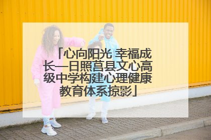 心向阳光 幸福成长—日照莒县文心高级中学构建心理健康教育体系掠影