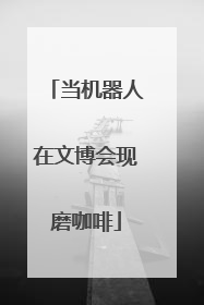 当机器人在文博会现磨咖啡