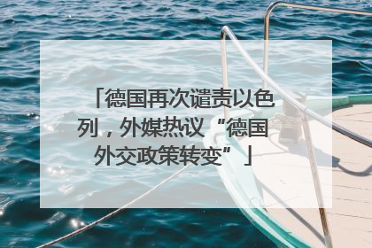 德国再次谴责以色列，外媒热议“德国外交政策转变”