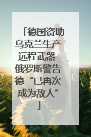德国资助乌克兰生产远程武器 俄罗斯警告德“已再次成为敌人”