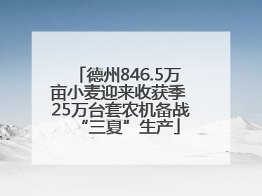 德州846.5万亩小麦迎来收获季 25万台套农机备战“三夏”生产