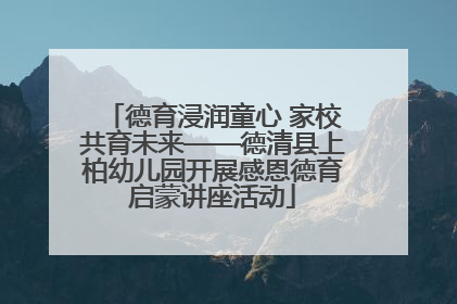德育浸润童心 家校共育未来——德清县上柏幼儿园开展感恩德育启蒙讲座活动