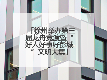 徐州举办第三届龙舟竞渡暨“好人好事好彭城”文明大集