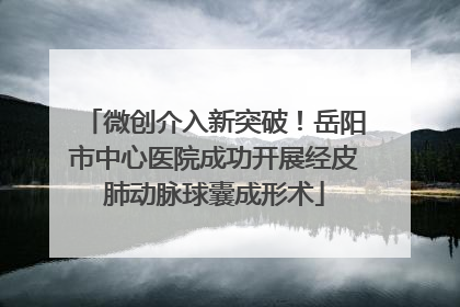 微创介入新突破！岳阳市中心医院成功开展经皮肺动脉球囊成形术