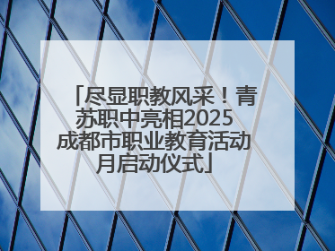 尽显职教风采！青苏职中亮相2025成都市职业教育活动月启动仪式