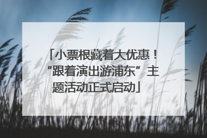 小票根藏着大优惠！“跟着演出游浦东”主题活动正式启动